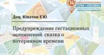 Юпатов Е. Ю.: "Предупреждение гестационных осложнений. Сказка о потерянном времени."