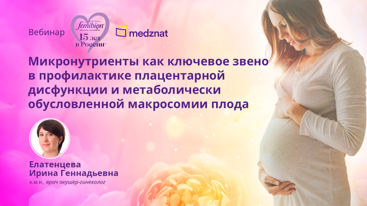 Микронутриенты как ключевое звено в профилактике плацентарной дисфункции и метаболически обусловленной макросомии плода вебинар Елатенцева ИГ Медзнат