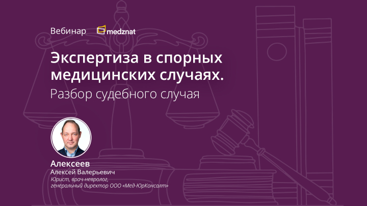 Экспертиза в спорных медицинских случаях. Разбор судебного случая Вебинар Алексеев А.В. Медзнат
